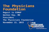 The Physicians Foundation Report to OSMAP Walker Ray, MD President The Physicians Foundation November 13, 2015.