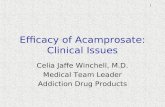 1 Efficacy of Acamprosate: Clinical Issues Celia Jaffe Winchell, M.D. Medical Team Leader Addiction Drug Products.