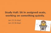 Study Hall: Sit in assigned seats, working on something quietly. Jan 21 (A day) Jan 22 (B day)