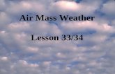 Air Mass Weather Lesson 33/34 What is an Air Mass? An air mass is a large volume of air covering many thousands of square miles and having fairly uniform.