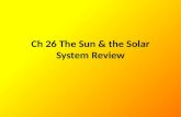 Ch 26 The Sun & the Solar System Review. Name & describe the location of the layers of the sun. What happens in each layer? How does the temperature change?
