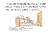 If you are indoors during an earthquake, keep calm and take cover near a heavy table or desk.