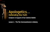 Apologetics… Defending the Faith Scripture in Support of Our Catholic Beliefs Lesson 1 – The Ten Commandments & Idolatry.