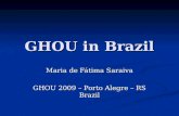 GHOU in Brazil Maria de Fátima Saraiva GHOU 2009 – Porto Alegre – RS Brazil.