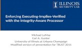 Enforcing Executing-Implies-Verified with the Integrity-Aware Processor Michael LeMay Carl A. Gunter University of Illinois at Urbana-Champaign Modified.