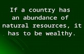 If a country has an abundance of natural resources, it has to be wealthy.