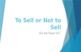 To Sell or Not to Sell Do we have to?. Sell  Verb  1) Give or hand over something in exchange for money  2) Persuade someone of the merits of something.