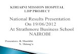 KIRIAINI MISSION HOSPITAL LDP PROJECT National Results Presentation On 19/06/2012 At Strathmore Business School NAIROBI Presenters: B. Muriithi N. Thiong’o.