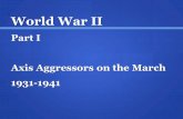 World War II Part I Axis Aggressors on the March 1931-1941.