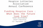 Hospice Lotteries Association Annual Conference Funding Hospice Care : What does the future look like? Sarah Brocklebank Chief Executive 12 th September.