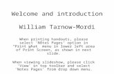 Welcome and introduction William Tarnow-Mordi When printing handouts, please select ‘Notes Pages’ option in “Print what” menu in lower left area of Print.