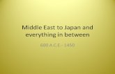 Middle East to Japan and everything in between 600 A.C.E.- 1450.