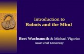 Introduction to Robots and the Mind Bert Wachsmuth & Michael Vigorito Seton Hall University.