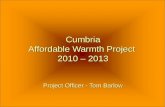 Cumbria Affordable Warmth Project 2010 – 2013 Project Officer - Tom Barlow.