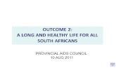 1 PROVINCIAL AIDS COUNCIL 10 AUG 2011 OUTCOME 2: A LONG AND HEALTHY LIFE FOR ALL SOUTH AFRICANS.