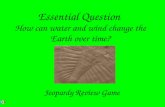 Essential Question How can water and wind change the Earth over time? Jeopardy Review Game.