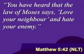 “You have heard that the law of Moses says, ‘Love your neighbour’ and hate your enemy.” Matthew 5:42 (NLT)