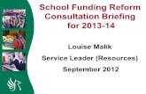 School Funding Reform Consultation Briefing for 2013-14 Louise Malik Service Leader (Resources) September 2012.