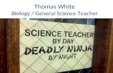 Thomas White Biology / General Science Teacher. Who I Am Besides my obvious interest in the life sciences, I am an active musician, playing almost anything.