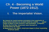 Ch. 4 - Becoming a World Power (1872-1912). I.The Imperialist Vision.  A desire for world markets and belief in the superiority of white culture led the.
