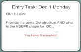 Entry Task: Dec 1 Monday QUESTION: Provide the Lewis Dot structure AND what is the VSEPR shape for OCl 5 You have 5 minutes!!