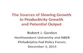 The Sources of Slowing Growth in Productivity Growth and Potential Output Robert J. Gordon Northwestern University and NBER Philadelphia Fed Policy Forum,