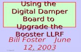 12-June-03Concept for Booster LLRF - G. W. Foster A Concept for Using the Digital Damper Board to Upgrade the Booster LLRF Bill Foster June 12, 2003.
