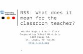 1 RSS: What does it mean for the classroom teacher? Martha Bogart & Ruth Block Cooperating School Districts 1460 Craig Rd. St. Louis, MO 63146
