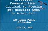 Effective Communication: Critical to Acquire BUT Requires WORK by Anthony Socci AMS Summer Policy Colloquium June 10, 2008.
