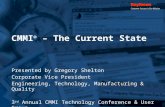 CMMI ® – The Current State Presented by Gregory Shelton Corporate Vice President Engineering, Technology, Manufacturing & Quality 3 rd Annual CMMI Technology.