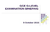 GCE O-LEVEL EXAMINATION BRIEFING 9 October 2015 GCE O-LEVEL EXAMINATION BRIEFING 9 October 2015.