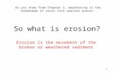 As you know from Chapter 2, weathering is the breakdown of rocks into smaller pieces. So what is erosion? Erosion is the movement of the broken or weathered.