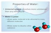 Properties of Water: Universal solvent- dissolves more substances than any other liquid Water is polar: – allows water molecule to be attracted to many.