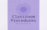 Classroom Procedures This is how you do it!. Entrance of Room Once you have entered my room, you can not leave again. This means what? During passing.