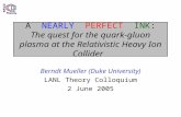 A NEARLY PERFECT INK: The quest for the quark-gluon plasma at the Relativistic Heavy Ion Collider Berndt Mueller (Duke University) LANL Theory Colloquium.