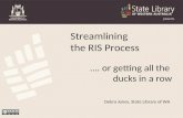 Debra Jones, State Library of WA Streamlining the RIS Process …. or getting all the ducks in a row.
