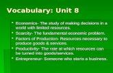 Vocabulary: Unit 8  Economics- The study of making decisions in a world with limited resources.  Scarcity- The fundamental economic problem.  Factors.