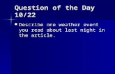 Question of the Day 10/22 Describe one weather event you read about last night in the article. Describe one weather event you read about last night in.