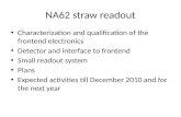 NA62 straw readout Characterization and qualification of the frontend electronics Detector and interface to frontend Small readout system Plans Expected.