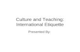 Culture and Teaching: International Etiquette Presented By: