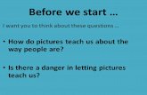 Before we start … I want you to think about these questions … How do pictures teach us about the way people are? Is there a danger in letting pictures.