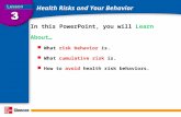 Health Risks and Your Behavior In this PowerPoint, you will Learn About… What risk behavior is. What cumulative risk is. How to avoid health risk behaviors.
