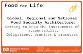 Food for Life Global, Regional and National Food Security Architecture: Getting to know the instruments of accountability Obligations, promises & processes.