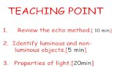 TEACHING POINT 1.Review the echo method.[ 10 min] 2.Identify luminous and non- luminous objects.[5 min] 3. Properties of light.[20min]