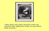 “One does not meet oneself until one catches the reflection from an eye other than human.” - Loren Eiseley -