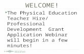 WELCOME!  The Physical Education Teacher Hire/ Professional Development Grant Application Webinar will begin in a few minutes!