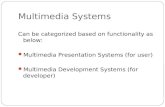 Multimedia Systems Can be categorized based on functionality as below: Multimedia Presentation Systems (for user) Multimedia Development Systems (for developer)