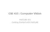 CSE 455 : Computer Vision MATLAB 101 Getting Started with MATLAB.