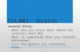 CUL801: Grains Journal Entry: What did you enjoy most about the culinary day? Why What is something that you learned yesterday? List the grains you currently.