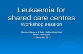 Leukaemia for shared care centres Workshop session Caroline Osborne & Julia Hitchin (Alder Hey) NPPG conference 11 th November 2012.